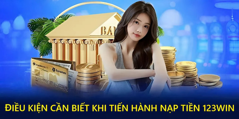 Điều kiện cơ bản trước khi tiến hành nạp tiền 123win