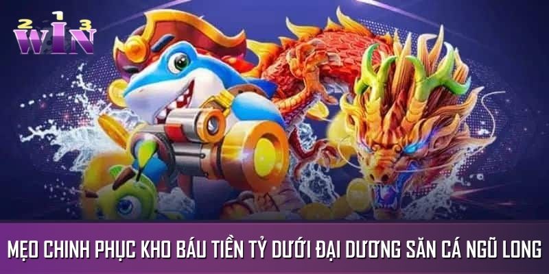 Mẹo chinh phục kho báu tiền tỷ dưới đại dương săn cá Ngũ Long Mẹo chinh phục kho báu tiền tỷ dưới đại dương săn cá Ngũ Long