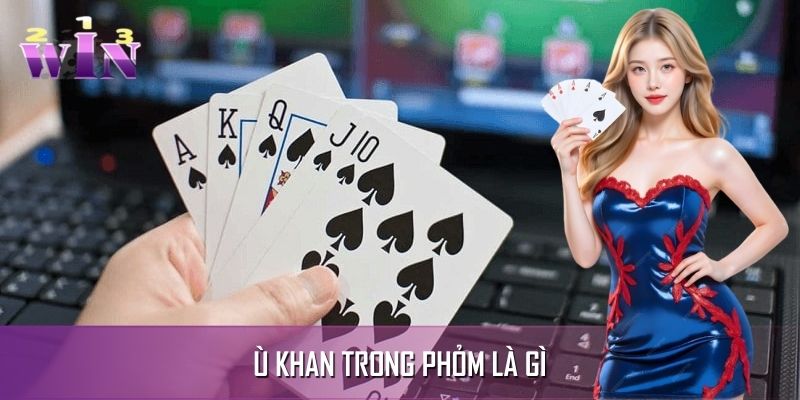 Lý Giải Ù Khan Trong Phỏm Là Gì Cùng Cách Xử Lý Tay Bài